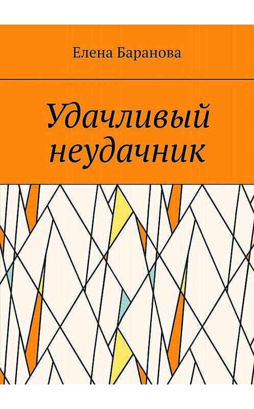 Обложка книги «Удачливый неудачник» автора Елены Барановы. ISBN 9785005078445.