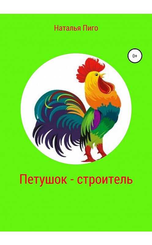 Обложка книги «Петушок-строитель» автора Натальи Пиго издание 2020 года.