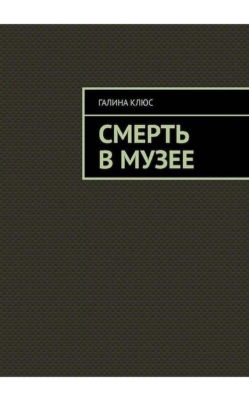 Обложка книги «Смерть в музее» автора Галиной Клюс. ISBN 9785005102416.
