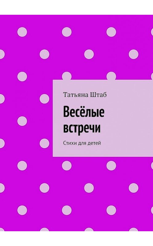 Обложка книги «Весёлые встречи. Стихи для детей» автора Татьяны Штаб. ISBN 9785449074157.