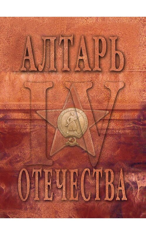 Обложка книги «Алтарь Отечества. Альманах. Том 4» автора Альманаха издание 2013 года. ISBN 9785986044026.