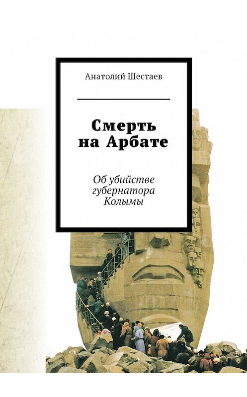 Обложка книги «Смерть на Арбате. Об убийстве губернатора Колымы» автора Анатолия Шестаева. ISBN 9785449022172.