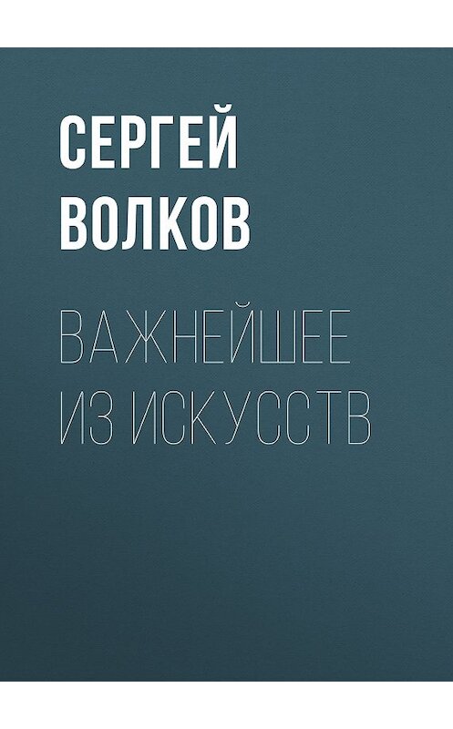 Обложка книги «Важнейшее из искусств» автора Сергея Волкова издание 2009 года. ISBN 9785699208371.