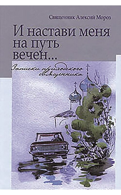 Обложка книги «И настави меня на путь вечен… Записки приходского священника» автора Алексого Мороза издание 2006 года. ISBN 5737302490.