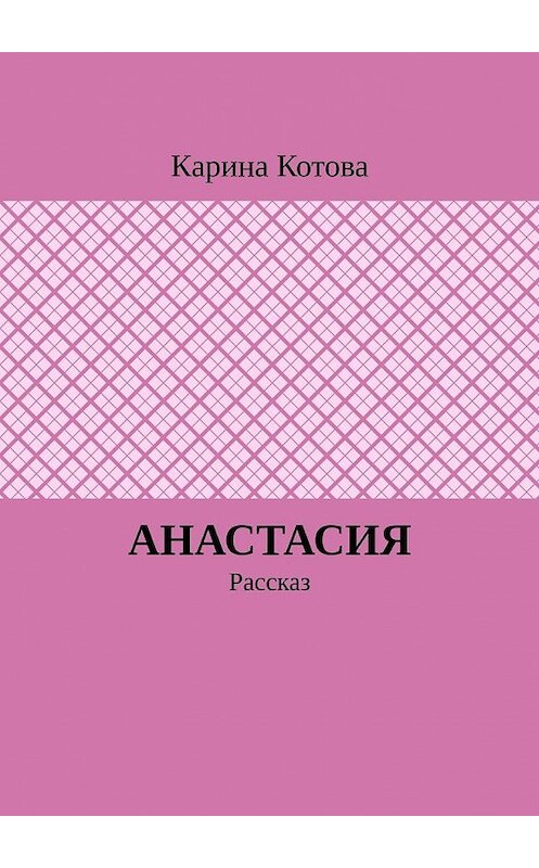 Обложка книги «Анастасия. Рассказ» автора Кариной Котовы. ISBN 9785449368959.