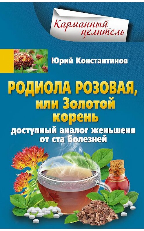 Обложка книги «Родиола розовая, или Золотой корень. Доступный аналог женьшеня от ста болезней» автора Юрия Константинова издание 2016 года. ISBN 9785227070845.