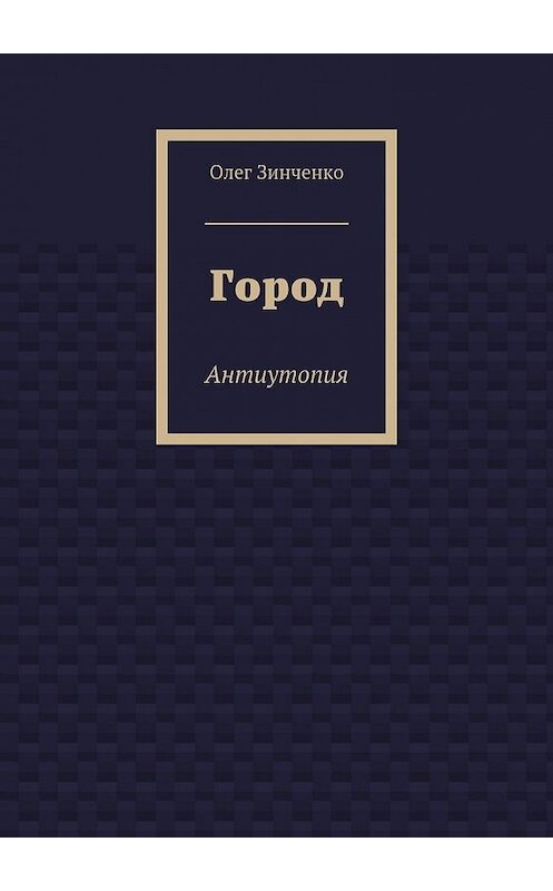 Обложка книги «Город. Антиутопия» автора Олег Зинченко. ISBN 9785448353772.