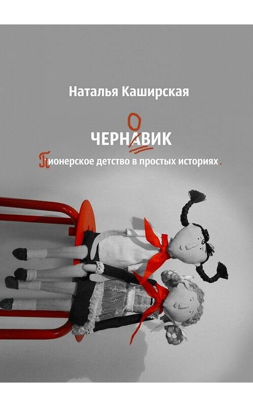 Обложка книги «Черновик. Пионерское детство в простых историях» автора Натальи Каширская. ISBN 9785449069405.