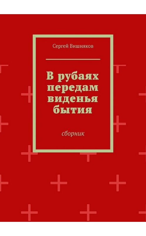 Обложка книги «В рубаях передам виденья бытия. Сборник» автора Сергея Вишнякова. ISBN 9785449384072.