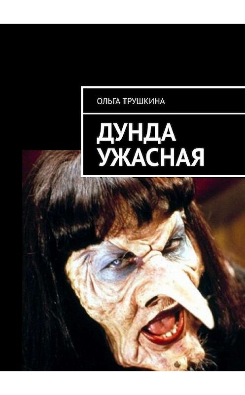 Обложка книги «Дунда Ужасная» автора Ольги Трушкины. ISBN 9785449696366.