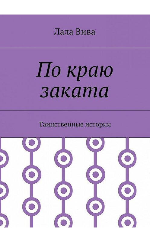 Обложка книги «По краю заката. Таинственные истории» автора Лалы Вивы. ISBN 9785448395345.
