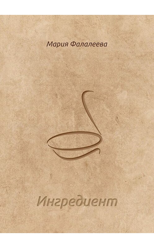 Обложка книги «Ингредиент» автора Марии Фалалеевы. ISBN 9785448511745.