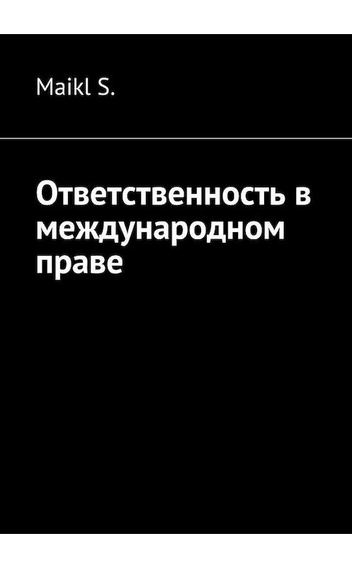 Обложка книги «Ответственность в международном праве» автора Maikl S.. ISBN 9785448518058.