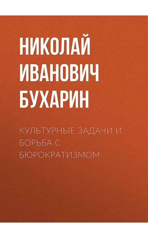 Обложка книги «Культурные задачи и борьба с бюрократизмом» автора Николая Бухарина издание 2008 года. ISBN 9785824309355.