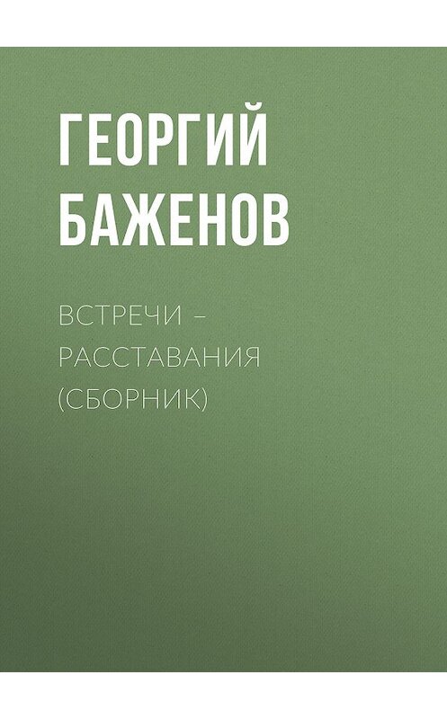 Обложка книги «Встречи – расставания (сборник)» автора Георгия Баженова издание 2012 года. ISBN 5711701347.