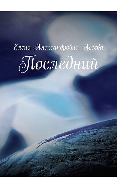 Обложка книги «Последний» автора Елены Асеевы. ISBN 9785449070500.