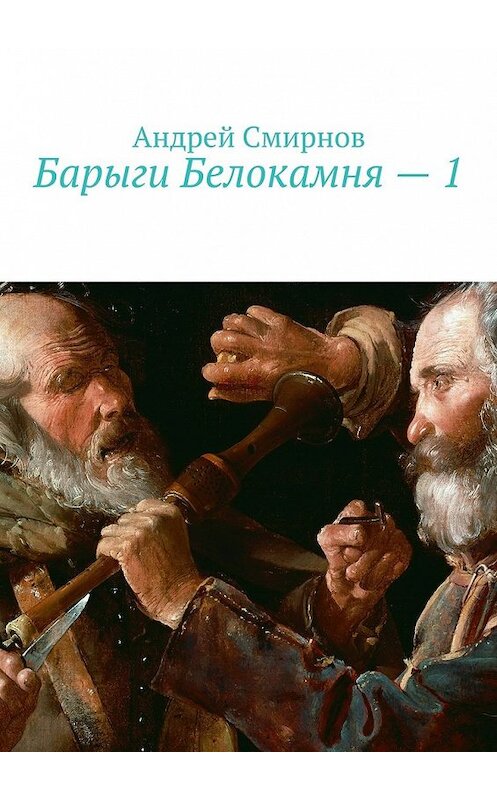 Обложка книги «Барыги Белокамня – 1» автора Андрея Смирнова. ISBN 9785448399527.