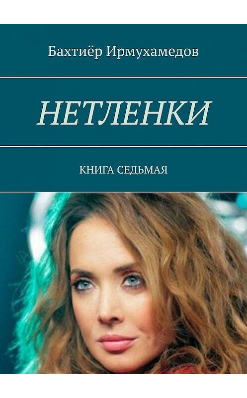 Обложка книги «Нетленки. Книга седьмая» автора Бахтиёра Ирмухамедова. ISBN 9785449684233.