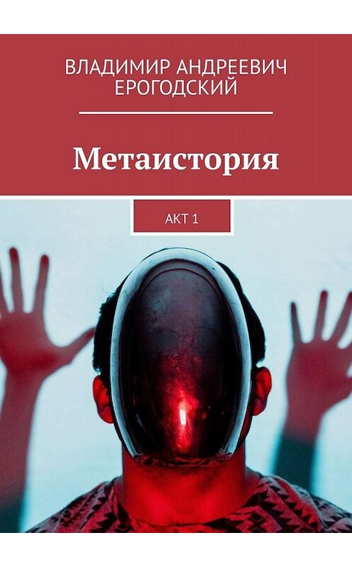 Обложка книги «Метаистория. Акт 1» автора Владимира Ерогодския. ISBN 9785449678355.