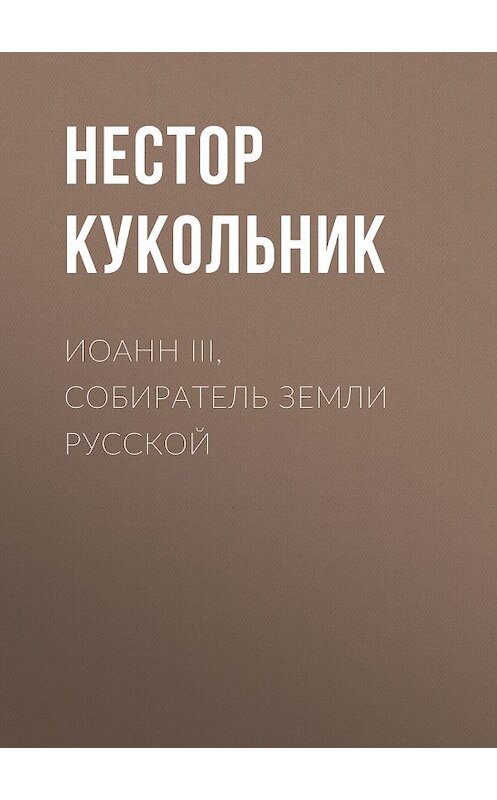 Обложка книги «Иоанн III, собиратель земли Русской» автора Нестора Кукольника издание 2010 года. ISBN 9785486035289.