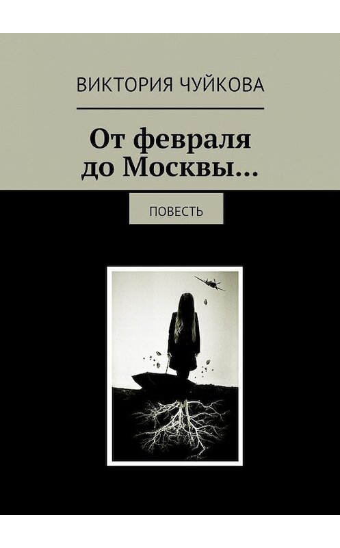 Обложка книги «От февраля до Москвы… Повесть» автора Виктории Чуйковы. ISBN 9785448378607.