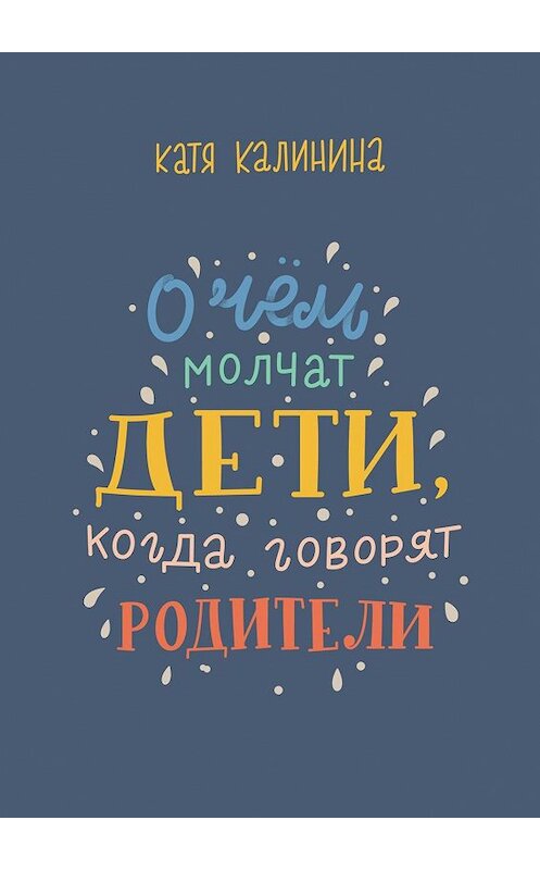 Обложка книги «О чем молчат дети, когда говорят родители» автора Кати Калинины. ISBN 9785449896490.