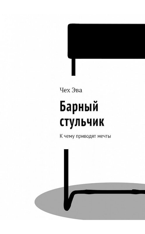 Обложка книги «Барный стульчик. К чему приводят мечты» автора Чех Эвы. ISBN 9785448587221.