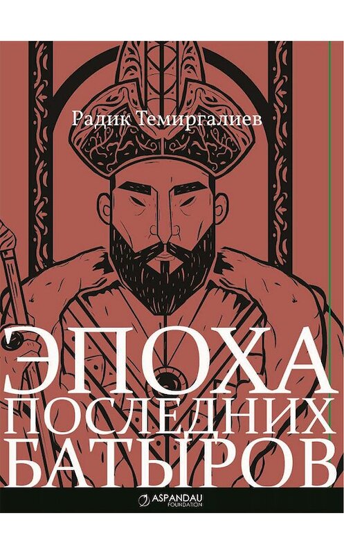 Обложка книги «Эпоха последних батыров» автора Радика Темиргалиева издание 2018 года.