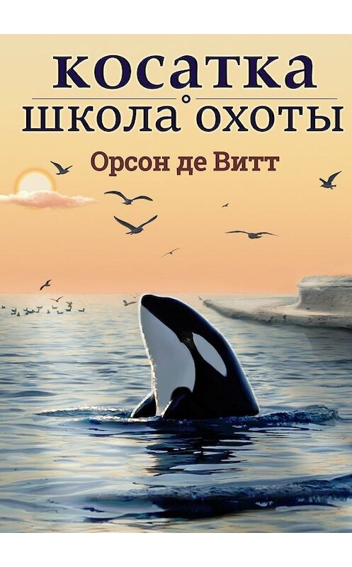 Обложка книги «Косатка. Школа охоты» автора Орсон Де Витт. ISBN 9785448317545.
