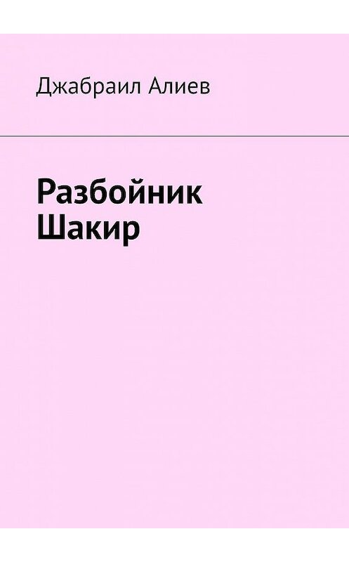 Обложка книги «Разбойник Шакир» автора Джабраила Алиева. ISBN 9785449355676.