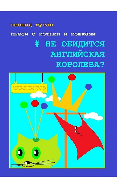 Обложка книги «Пьесы с котами и кошками #Не обидится английская королева?» автора Леонида Жугана. ISBN 9785449846099.