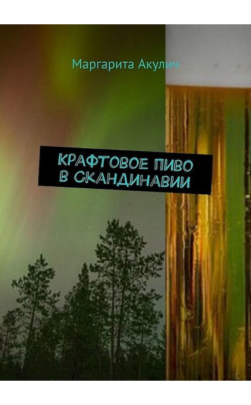 Обложка книги «Крафтовое пиво в Скандинавии» автора Маргарити Акулича. ISBN 9785449662057.