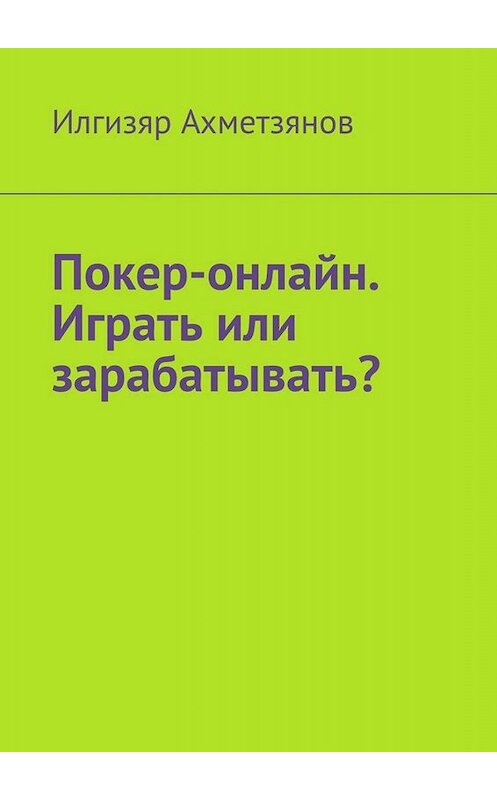 Обложка книги «Покер-онлайн. Играть или зарабатывать?» автора Илгизяра Ахметзянова. ISBN 9785449618870.