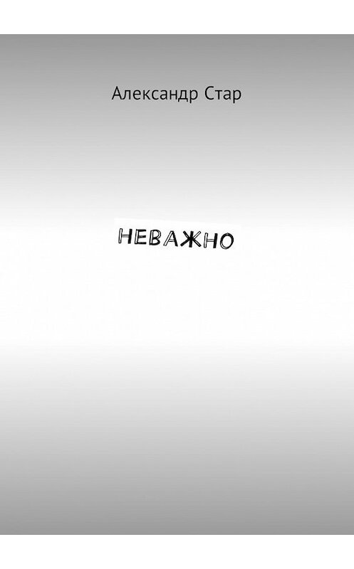 Обложка книги «Неважно» автора Александра Стара. ISBN 9785449055590.