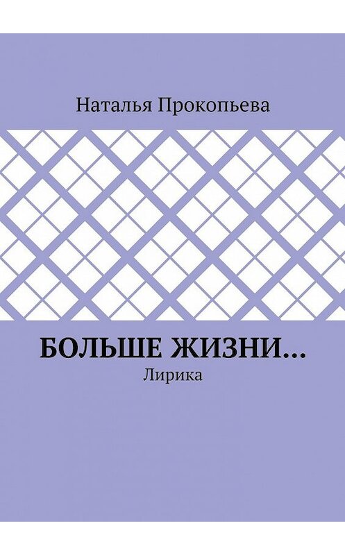 Обложка книги «Больше жизни… Лирика» автора Натальи Прокопьевы. ISBN 9785448383571.