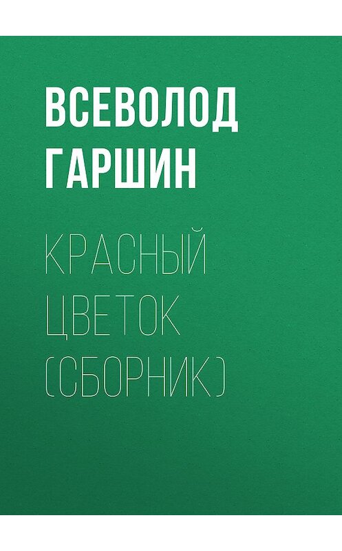 Обложка книги «Красный цветок (сборник)» автора Всеволода Гаршина издание 2008 года. ISBN 9785699273706.