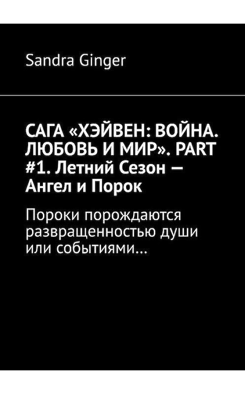 Обложка книги «САГА «ХЭЙВЕН: ВОЙНА. ЛЮБОВЬ И МИР». PART #1. Летний Сезон – Ангел и Порок. Пороки порождаются развращенностью души или событиями…» автора Sandra Ginger. ISBN 9785448570605.