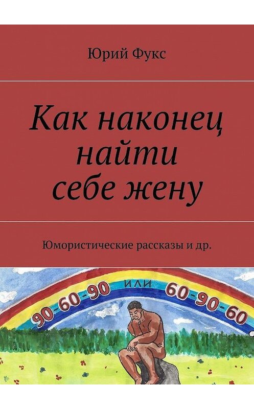 Обложка книги «Как наконец найти себе жену. Юмористические рассказы и др.» автора Юрия Фукса. ISBN 9785448364709.