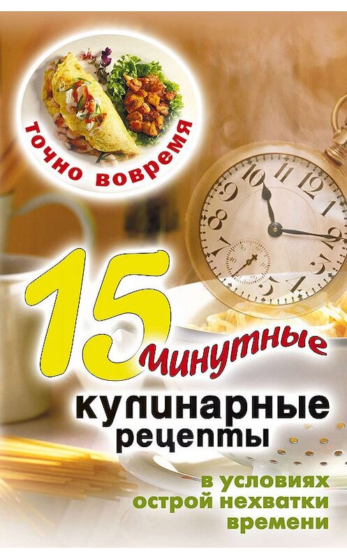 Обложка книги «Точно вовремя. 15-минутные кулинарные рецепты в условиях острой нехватки времени» автора Виктора Зайцева издание 2008 года. ISBN 9785386009304.