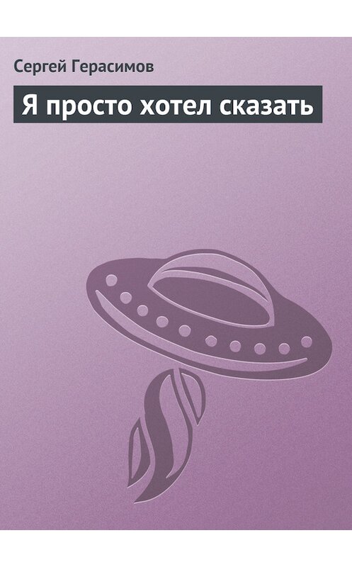 Обложка книги «Я просто хотел сказать» автора Сергея Герасимова.