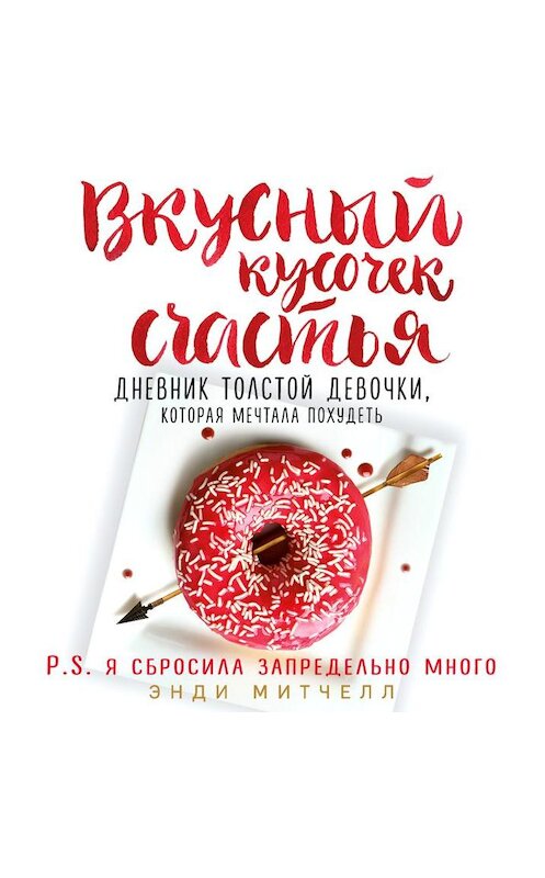 Обложка аудиокниги «Вкусный кусочек счастья. Дневник толстой девочки, которая мечтала похудеть» автора Энди Митчелла.