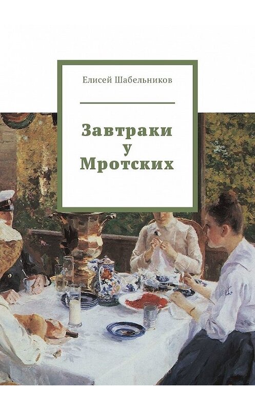 Обложка книги «Завтраки у Мротских» автора Елисея Шабельникова. ISBN 9785449326188.