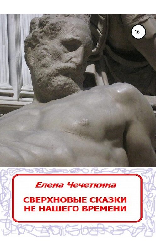 Обложка книги «Сверхновые сказки не нашего времени» автора Елены Чечёткины издание 2020 года.