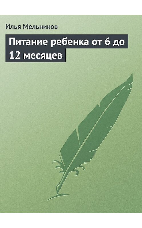 Обложка книги «Питание ребенка от 6 до 12 месяцев» автора Ильи Мельникова.