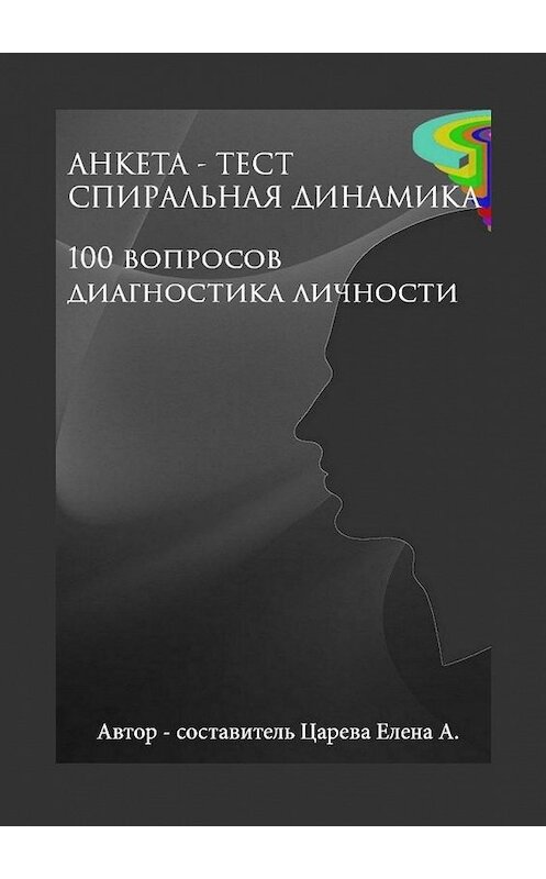 Обложка книги «Анкета-тест «Спиральная динамика». 100 вопросов. Диагностика личности» автора Елены Царевы. ISBN 9785449880161.