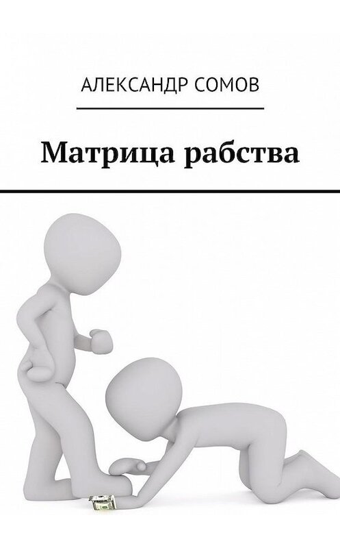 Обложка книги «Матрица рабства» автора Александра Сомова. ISBN 9785448505560.