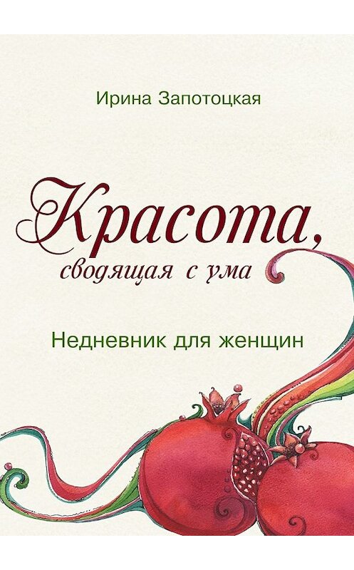 Обложка книги «Красота, сводящая с ума. Недневник для женщин» автора Ириной Запотоцкая. ISBN 9785447488093.