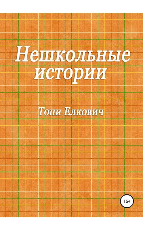 Обложка книги «Нешкольные истории» автора Тони Елковича издание 2020 года.