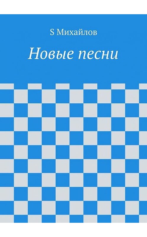 Обложка книги «Новые стихи и песни» автора S Михайлова. ISBN 9785447493332.
