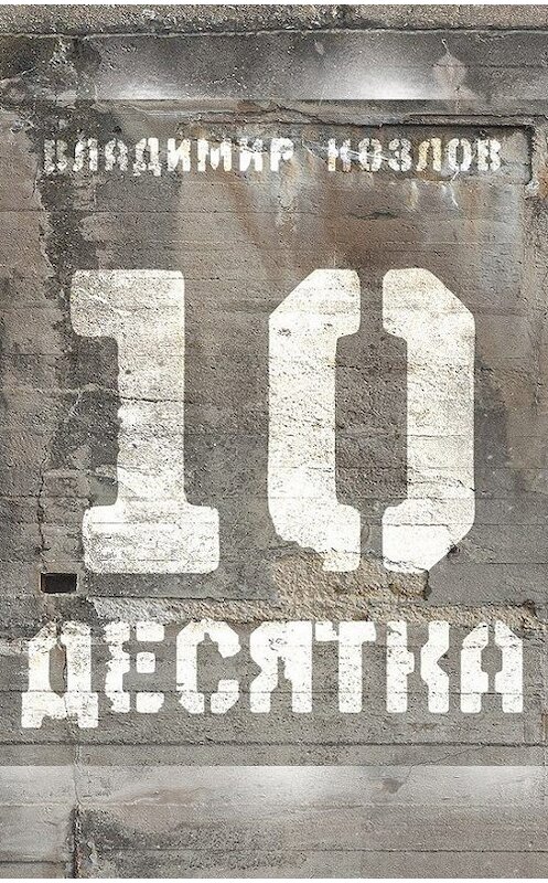 Обложка книги «Десятка (сборник)» автора Владимира Козлова издание 2014 года. ISBN 9785905720611.